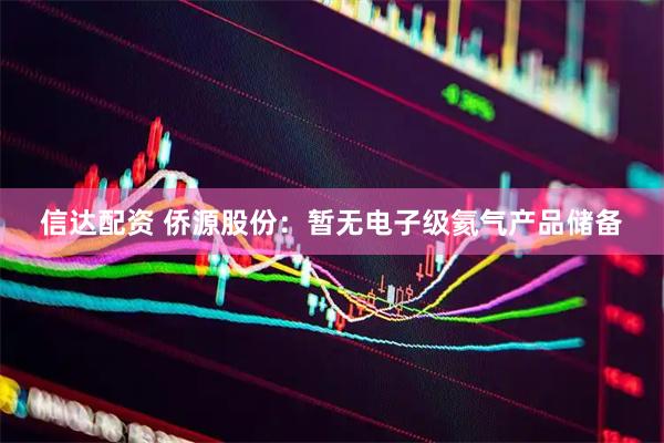 信达配资 侨源股份：暂无电子级氦气产品储备