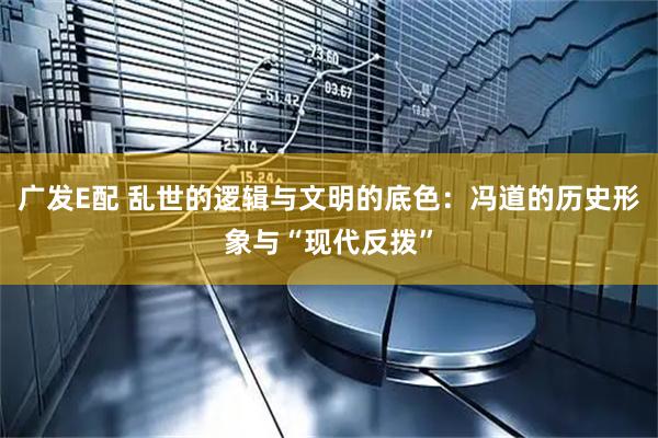 广发E配 乱世的逻辑与文明的底色：冯道的历史形象与“现代反拨”